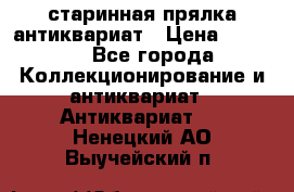 старинная прялка антиквариат › Цена ­ 3 000 - Все города Коллекционирование и антиквариат » Антиквариат   . Ненецкий АО,Выучейский п.